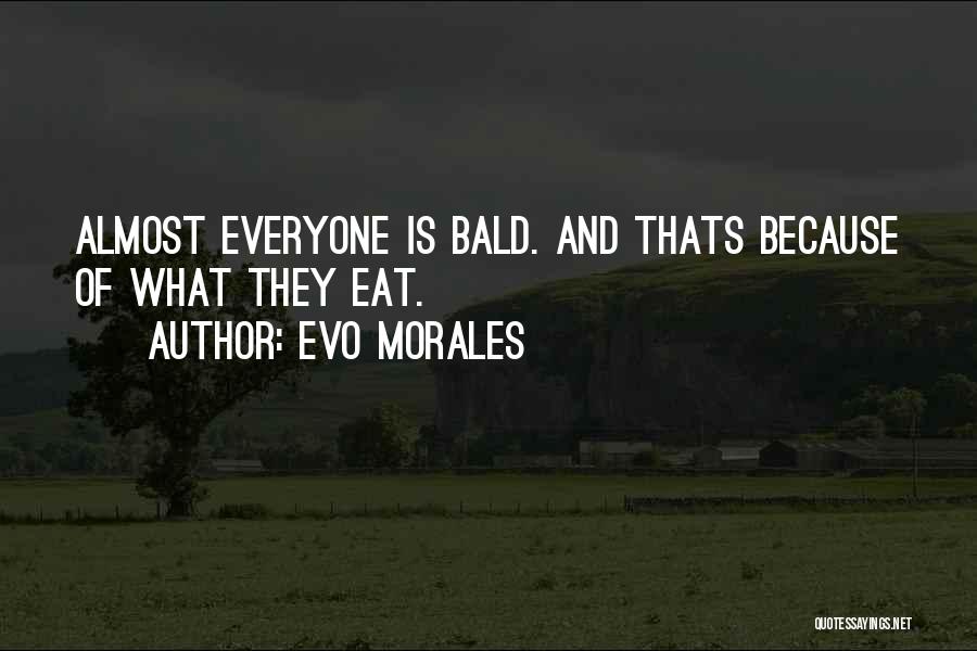 Evo Morales Quotes: Almost Everyone Is Bald. And Thats Because Of What They Eat.