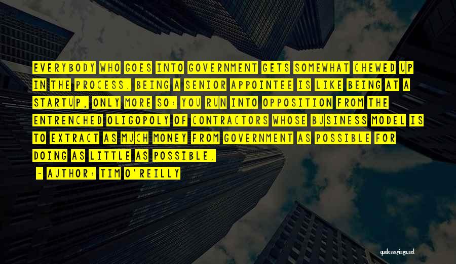 Tim O'Reilly Quotes: Everybody Who Goes Into Government Gets Somewhat Chewed Up In The Process. Being A Senior Appointee Is Like Being At