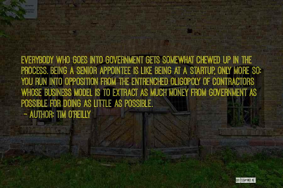 Tim O'Reilly Quotes: Everybody Who Goes Into Government Gets Somewhat Chewed Up In The Process. Being A Senior Appointee Is Like Being At