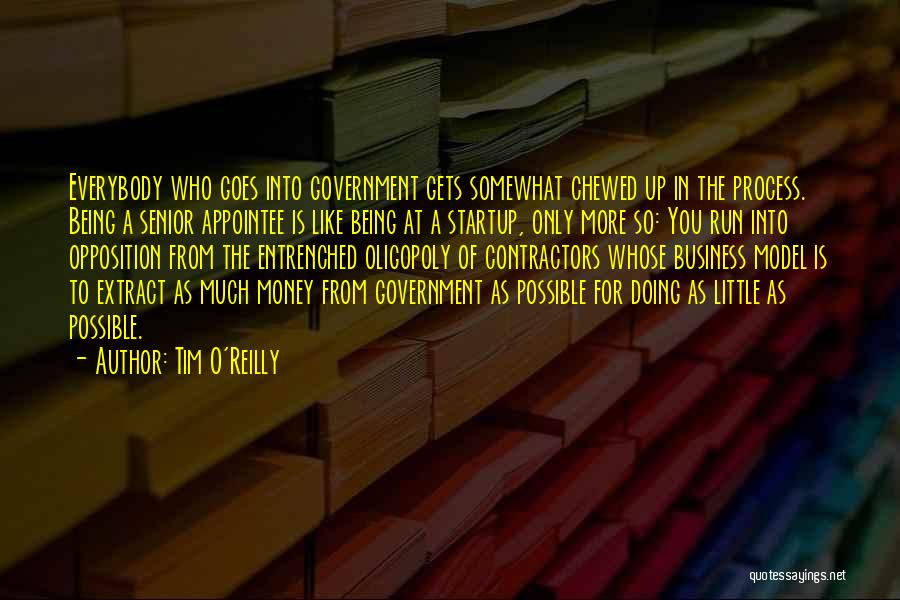 Tim O'Reilly Quotes: Everybody Who Goes Into Government Gets Somewhat Chewed Up In The Process. Being A Senior Appointee Is Like Being At