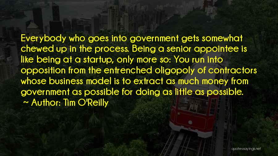 Tim O'Reilly Quotes: Everybody Who Goes Into Government Gets Somewhat Chewed Up In The Process. Being A Senior Appointee Is Like Being At