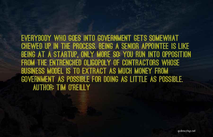 Tim O'Reilly Quotes: Everybody Who Goes Into Government Gets Somewhat Chewed Up In The Process. Being A Senior Appointee Is Like Being At