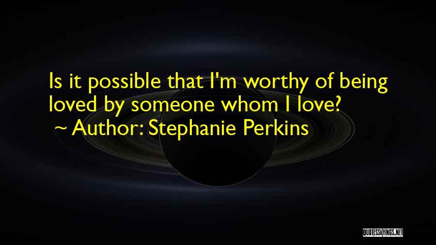 Stephanie Perkins Quotes: Is It Possible That I'm Worthy Of Being Loved By Someone Whom I Love?