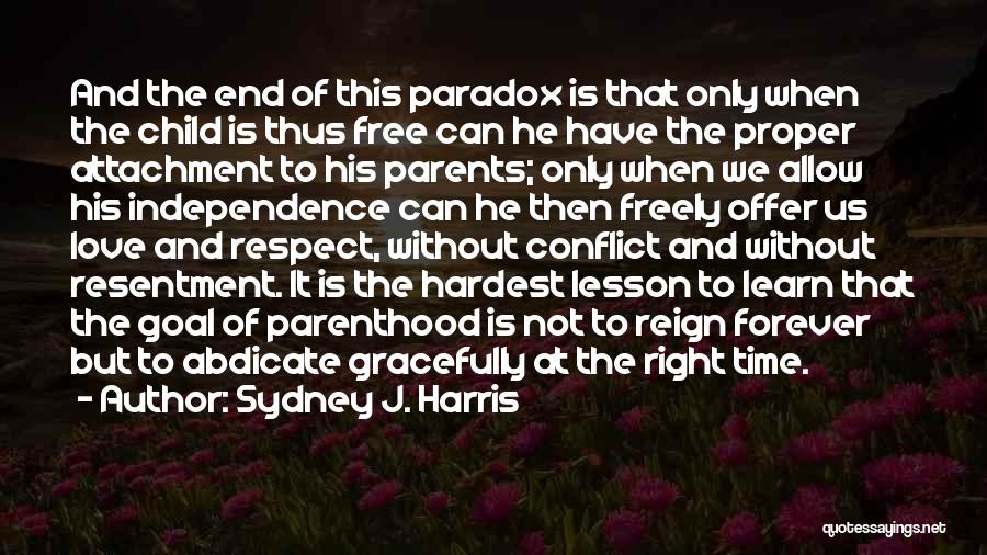 Sydney J. Harris Quotes: And The End Of This Paradox Is That Only When The Child Is Thus Free Can He Have The Proper