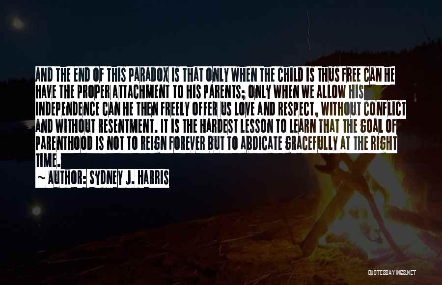 Sydney J. Harris Quotes: And The End Of This Paradox Is That Only When The Child Is Thus Free Can He Have The Proper