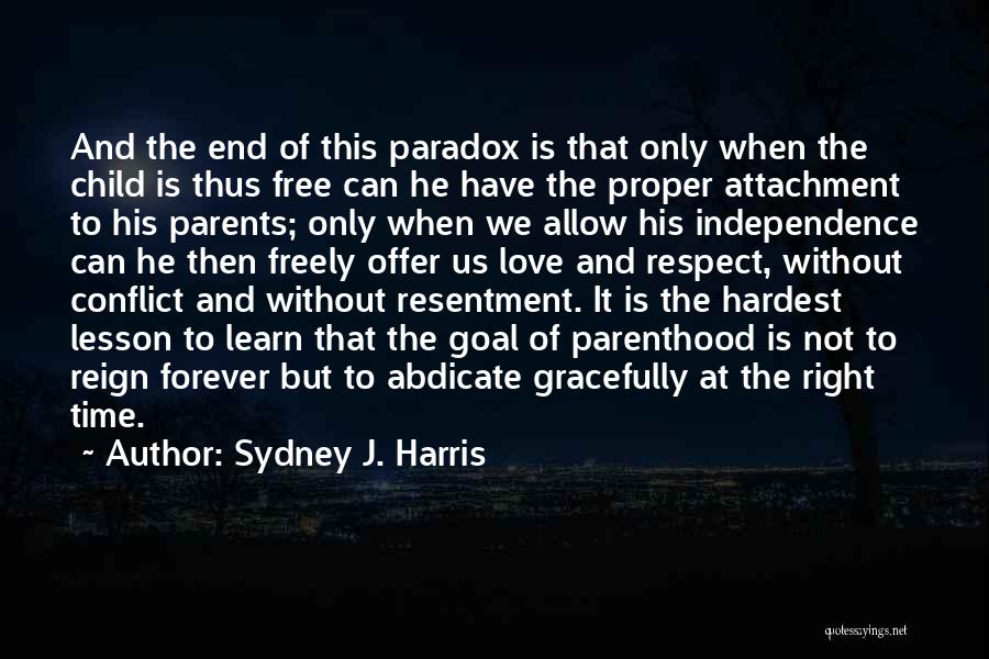 Sydney J. Harris Quotes: And The End Of This Paradox Is That Only When The Child Is Thus Free Can He Have The Proper