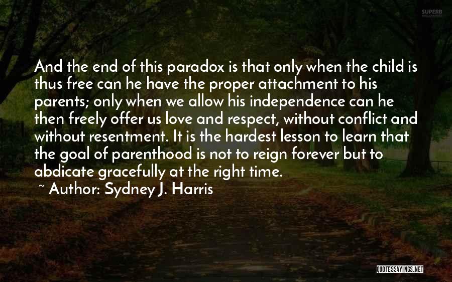 Sydney J. Harris Quotes: And The End Of This Paradox Is That Only When The Child Is Thus Free Can He Have The Proper