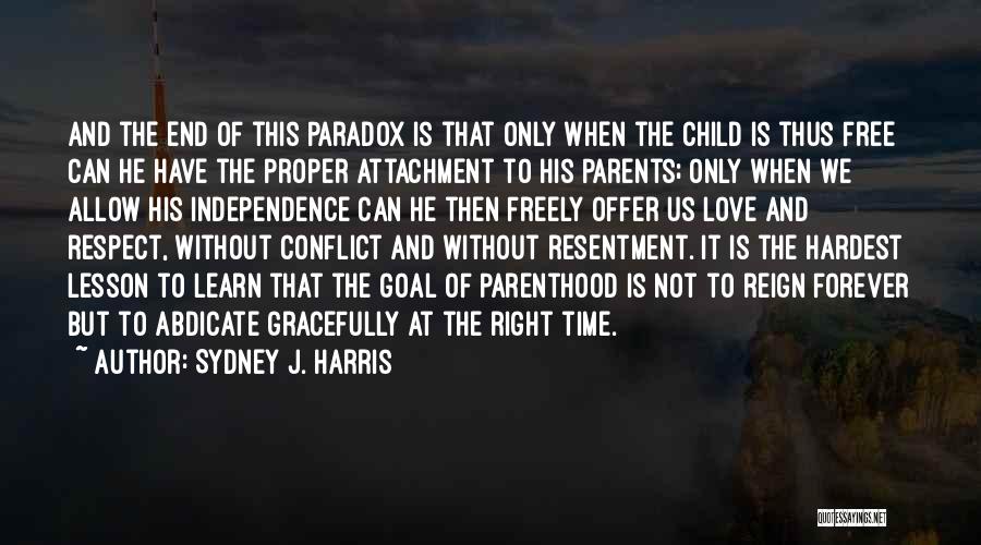 Sydney J. Harris Quotes: And The End Of This Paradox Is That Only When The Child Is Thus Free Can He Have The Proper