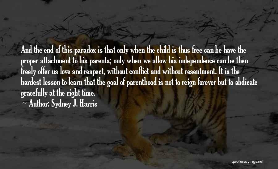 Sydney J. Harris Quotes: And The End Of This Paradox Is That Only When The Child Is Thus Free Can He Have The Proper