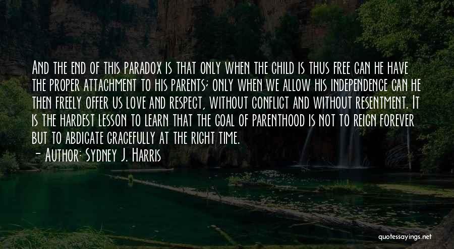 Sydney J. Harris Quotes: And The End Of This Paradox Is That Only When The Child Is Thus Free Can He Have The Proper