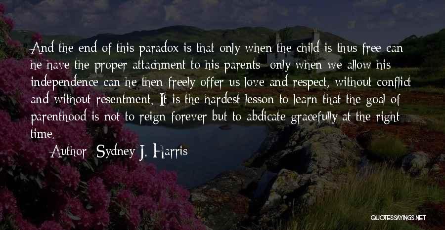 Sydney J. Harris Quotes: And The End Of This Paradox Is That Only When The Child Is Thus Free Can He Have The Proper