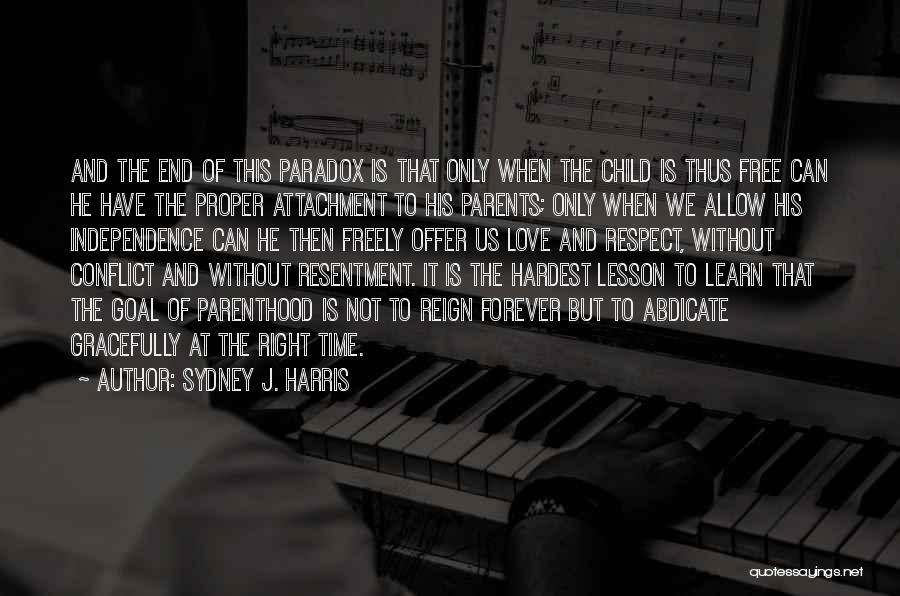 Sydney J. Harris Quotes: And The End Of This Paradox Is That Only When The Child Is Thus Free Can He Have The Proper