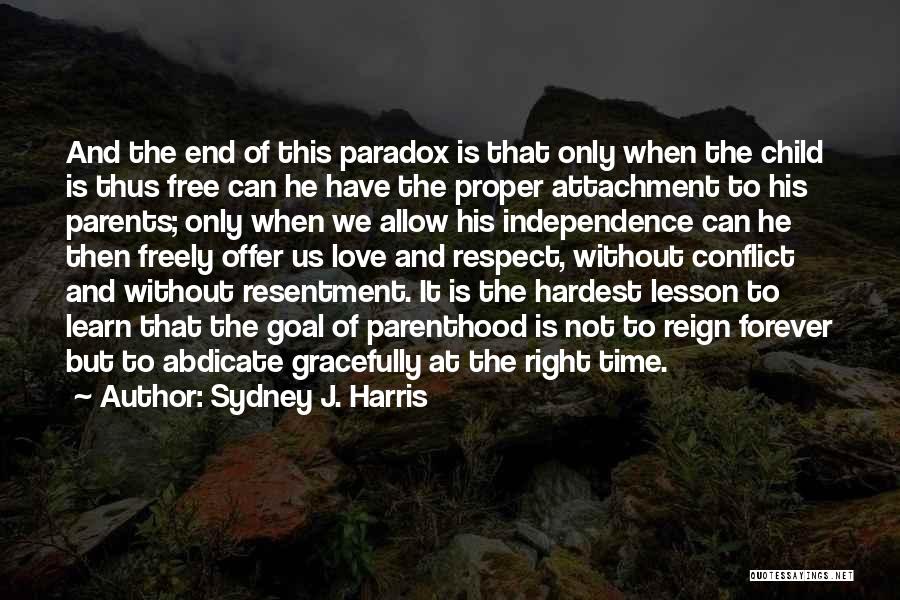 Sydney J. Harris Quotes: And The End Of This Paradox Is That Only When The Child Is Thus Free Can He Have The Proper