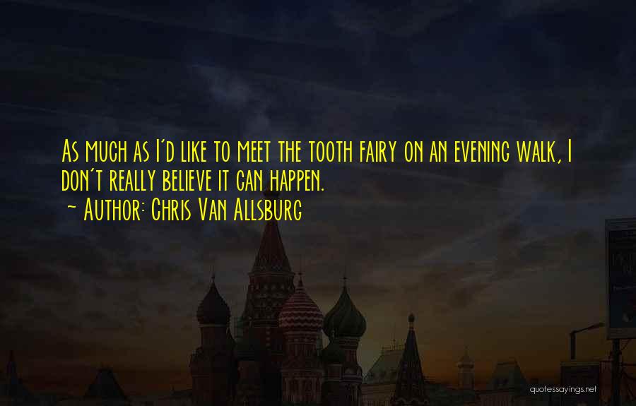 Chris Van Allsburg Quotes: As Much As I'd Like To Meet The Tooth Fairy On An Evening Walk, I Don't Really Believe It Can