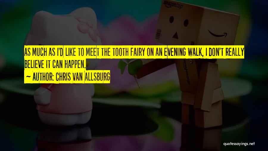 Chris Van Allsburg Quotes: As Much As I'd Like To Meet The Tooth Fairy On An Evening Walk, I Don't Really Believe It Can