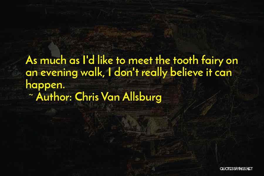 Chris Van Allsburg Quotes: As Much As I'd Like To Meet The Tooth Fairy On An Evening Walk, I Don't Really Believe It Can