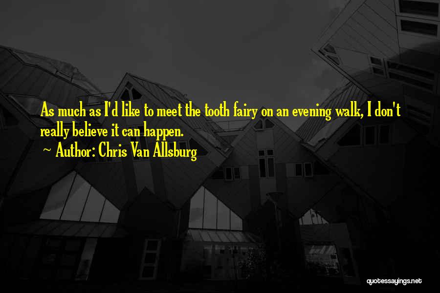 Chris Van Allsburg Quotes: As Much As I'd Like To Meet The Tooth Fairy On An Evening Walk, I Don't Really Believe It Can