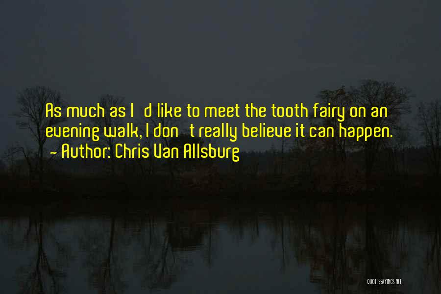 Chris Van Allsburg Quotes: As Much As I'd Like To Meet The Tooth Fairy On An Evening Walk, I Don't Really Believe It Can
