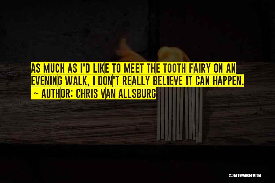 Chris Van Allsburg Quotes: As Much As I'd Like To Meet The Tooth Fairy On An Evening Walk, I Don't Really Believe It Can