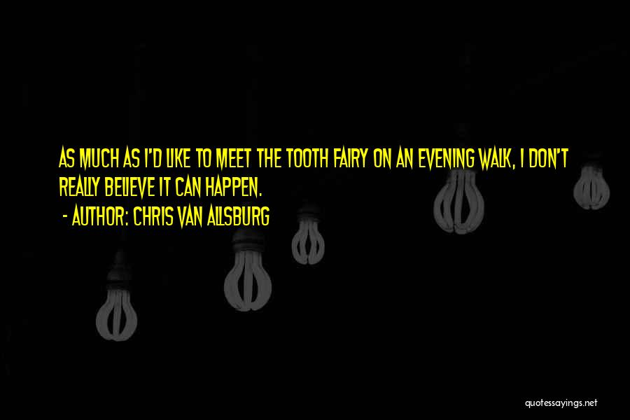 Chris Van Allsburg Quotes: As Much As I'd Like To Meet The Tooth Fairy On An Evening Walk, I Don't Really Believe It Can