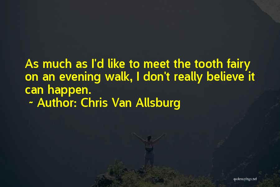 Chris Van Allsburg Quotes: As Much As I'd Like To Meet The Tooth Fairy On An Evening Walk, I Don't Really Believe It Can