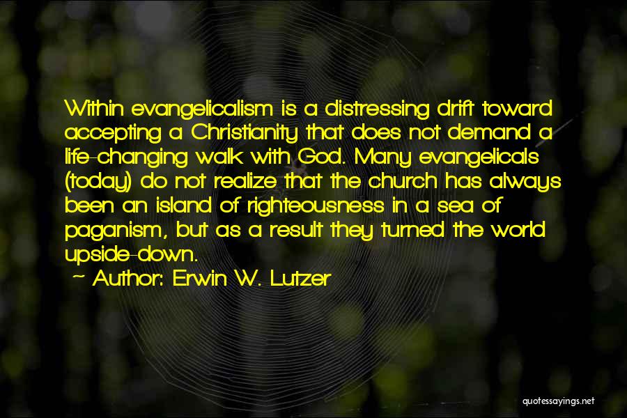 Erwin W. Lutzer Quotes: Within Evangelicalism Is A Distressing Drift Toward Accepting A Christianity That Does Not Demand A Life-changing Walk With God. Many