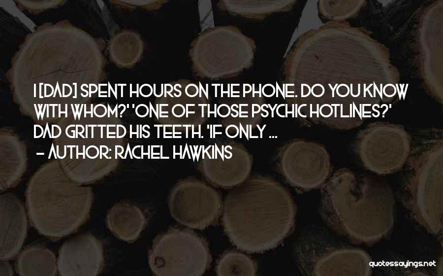 Rachel Hawkins Quotes: I [dad] Spent Hours On The Phone. Do You Know With Whom?' 'one Of Those Psychic Hotlines?' Dad Gritted His