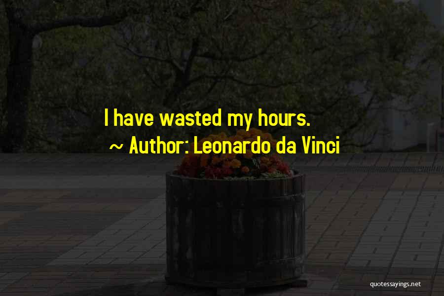 Leonardo Da Vinci Quotes: I Have Wasted My Hours.