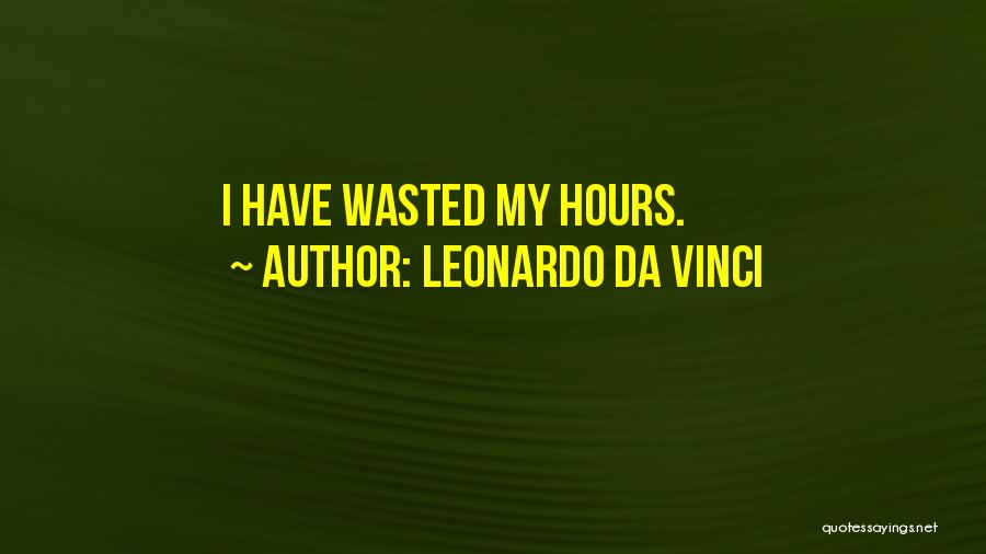 Leonardo Da Vinci Quotes: I Have Wasted My Hours.