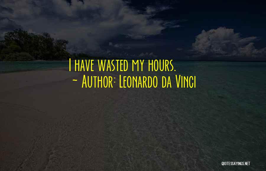 Leonardo Da Vinci Quotes: I Have Wasted My Hours.