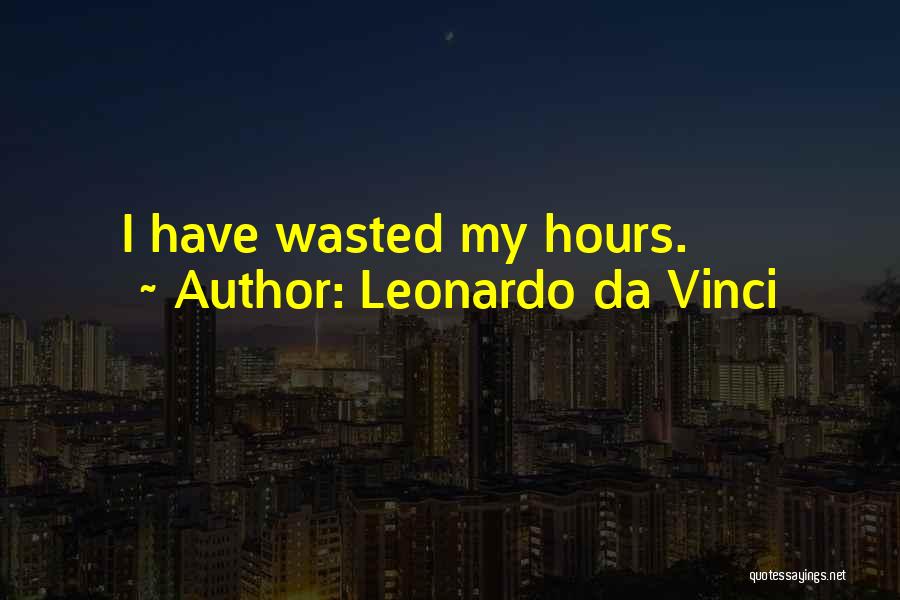 Leonardo Da Vinci Quotes: I Have Wasted My Hours.