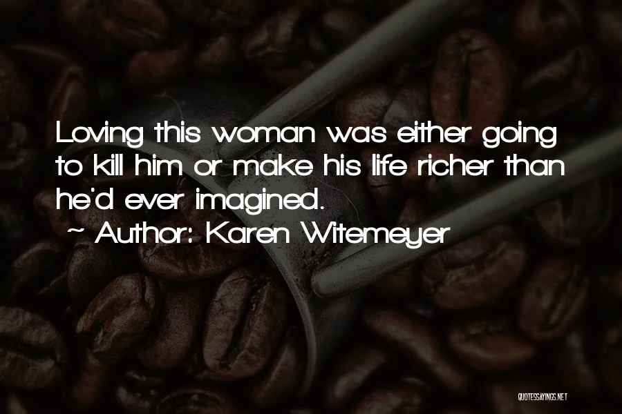 Karen Witemeyer Quotes: Loving This Woman Was Either Going To Kill Him Or Make His Life Richer Than He'd Ever Imagined.