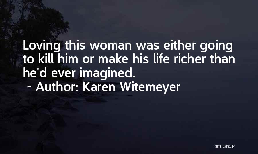 Karen Witemeyer Quotes: Loving This Woman Was Either Going To Kill Him Or Make His Life Richer Than He'd Ever Imagined.