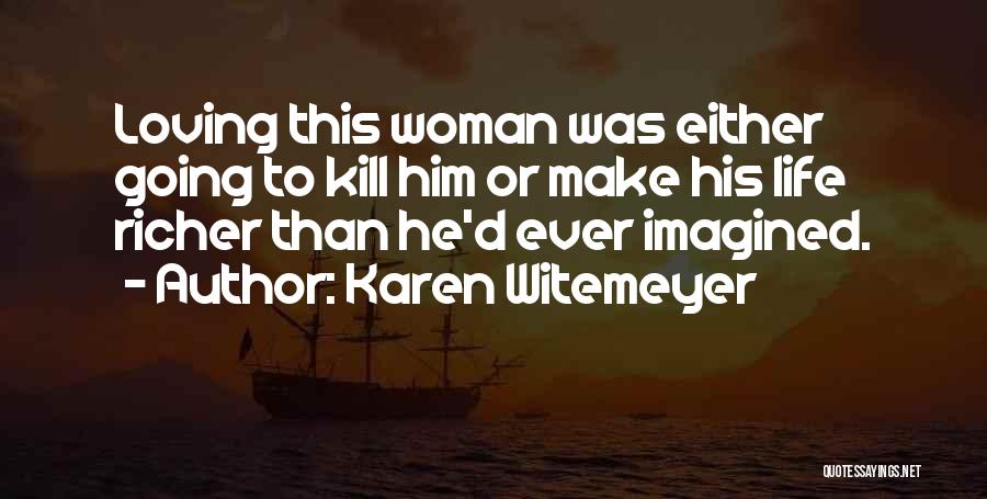 Karen Witemeyer Quotes: Loving This Woman Was Either Going To Kill Him Or Make His Life Richer Than He'd Ever Imagined.