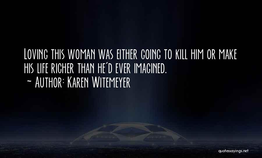 Karen Witemeyer Quotes: Loving This Woman Was Either Going To Kill Him Or Make His Life Richer Than He'd Ever Imagined.