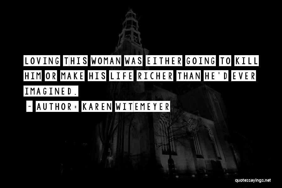 Karen Witemeyer Quotes: Loving This Woman Was Either Going To Kill Him Or Make His Life Richer Than He'd Ever Imagined.