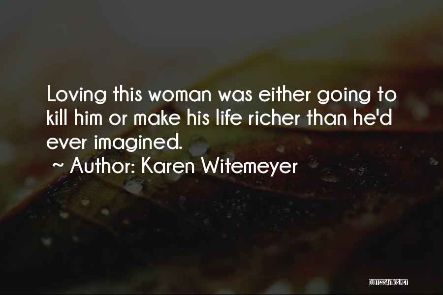 Karen Witemeyer Quotes: Loving This Woman Was Either Going To Kill Him Or Make His Life Richer Than He'd Ever Imagined.