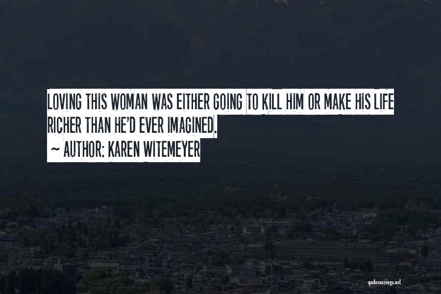 Karen Witemeyer Quotes: Loving This Woman Was Either Going To Kill Him Or Make His Life Richer Than He'd Ever Imagined.