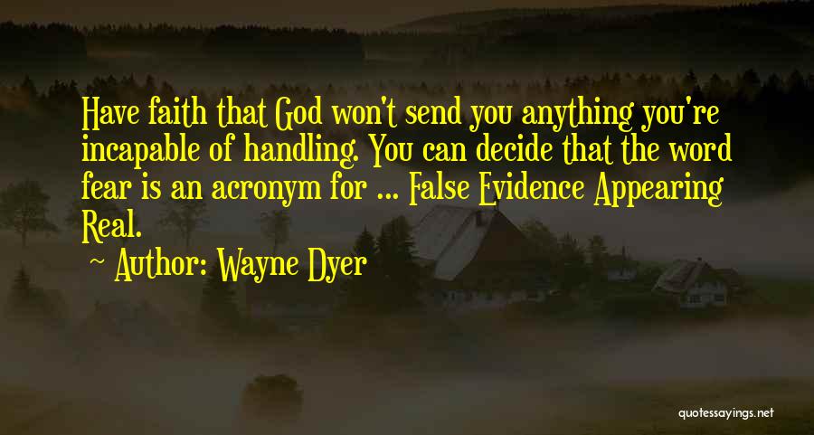 Wayne Dyer Quotes: Have Faith That God Won't Send You Anything You're Incapable Of Handling. You Can Decide That The Word Fear Is