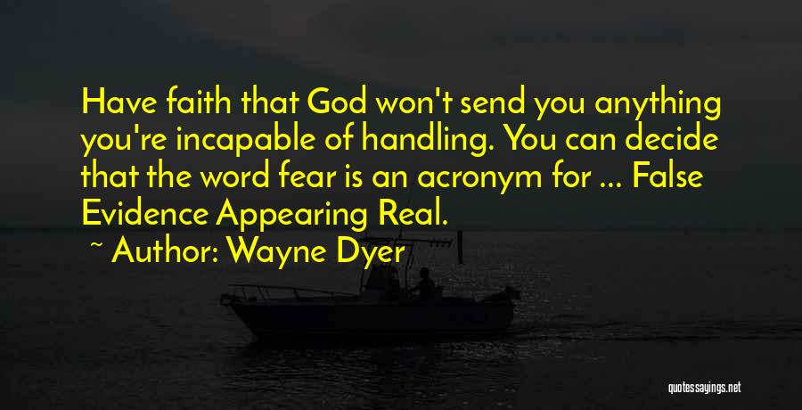 Wayne Dyer Quotes: Have Faith That God Won't Send You Anything You're Incapable Of Handling. You Can Decide That The Word Fear Is