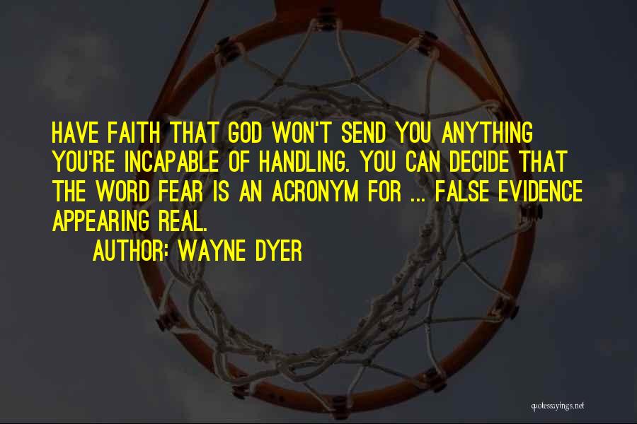 Wayne Dyer Quotes: Have Faith That God Won't Send You Anything You're Incapable Of Handling. You Can Decide That The Word Fear Is