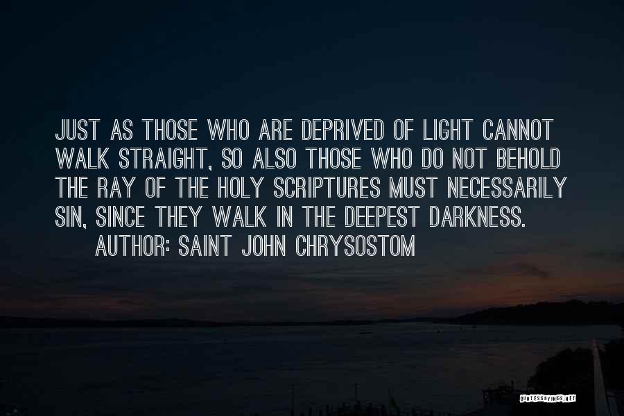 Saint John Chrysostom Quotes: Just As Those Who Are Deprived Of Light Cannot Walk Straight, So Also Those Who Do Not Behold The Ray