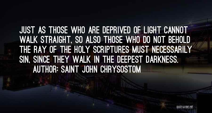 Saint John Chrysostom Quotes: Just As Those Who Are Deprived Of Light Cannot Walk Straight, So Also Those Who Do Not Behold The Ray