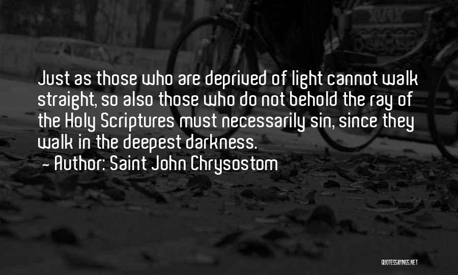 Saint John Chrysostom Quotes: Just As Those Who Are Deprived Of Light Cannot Walk Straight, So Also Those Who Do Not Behold The Ray