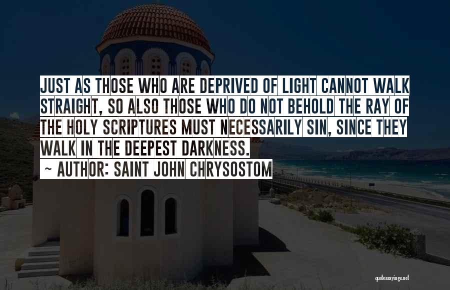 Saint John Chrysostom Quotes: Just As Those Who Are Deprived Of Light Cannot Walk Straight, So Also Those Who Do Not Behold The Ray