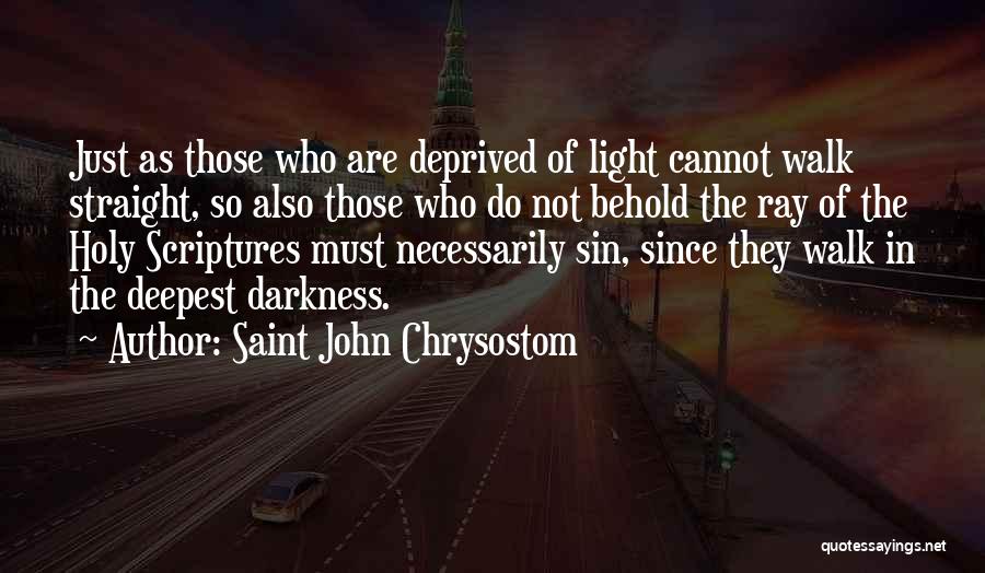 Saint John Chrysostom Quotes: Just As Those Who Are Deprived Of Light Cannot Walk Straight, So Also Those Who Do Not Behold The Ray