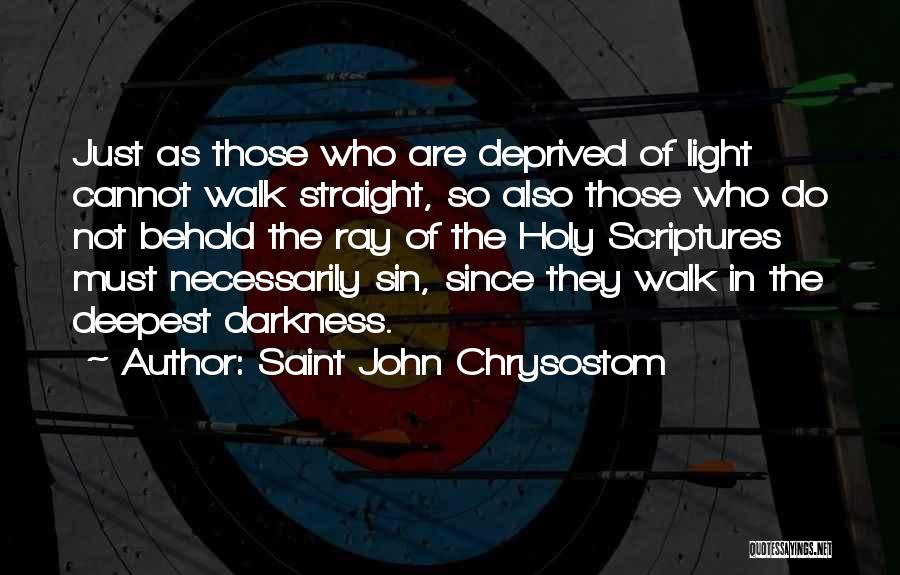 Saint John Chrysostom Quotes: Just As Those Who Are Deprived Of Light Cannot Walk Straight, So Also Those Who Do Not Behold The Ray