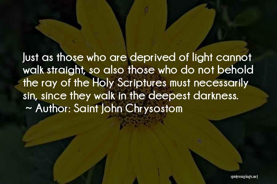 Saint John Chrysostom Quotes: Just As Those Who Are Deprived Of Light Cannot Walk Straight, So Also Those Who Do Not Behold The Ray