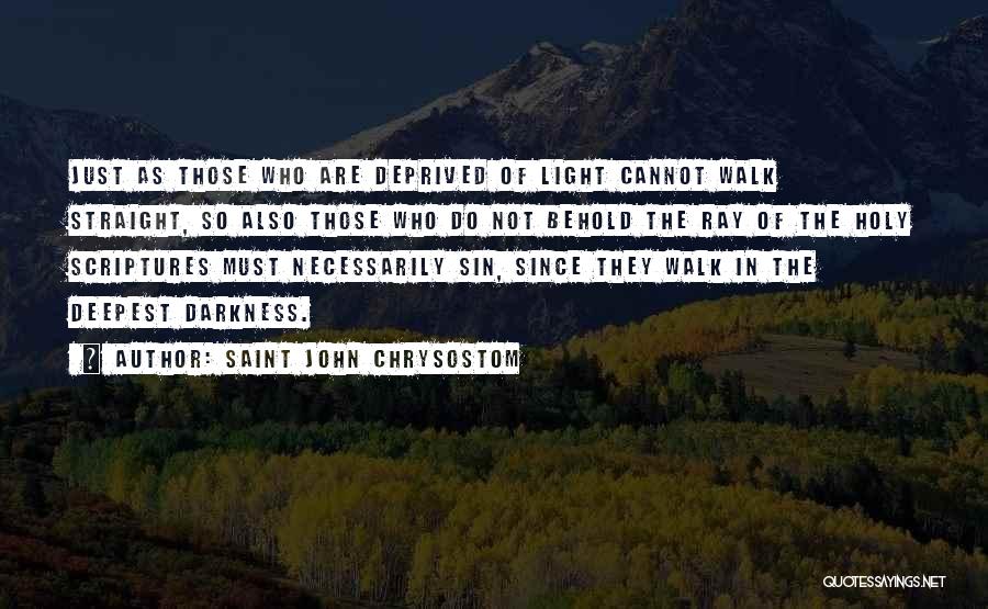 Saint John Chrysostom Quotes: Just As Those Who Are Deprived Of Light Cannot Walk Straight, So Also Those Who Do Not Behold The Ray