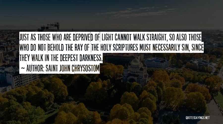 Saint John Chrysostom Quotes: Just As Those Who Are Deprived Of Light Cannot Walk Straight, So Also Those Who Do Not Behold The Ray